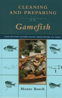 Cleaning and Preparing Gamefish: Step-by-Step Instructions, from Water to Table - Monte Burch