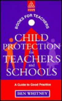 Child Protection for Teachers and Schools: A Practical Guide - Ben Whitney