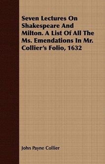 Seven Lectures on Shakespeare and Milton. a List of All the Ms. Emendations in Mr. Collier's Folio, 1632 - John Payne Collier