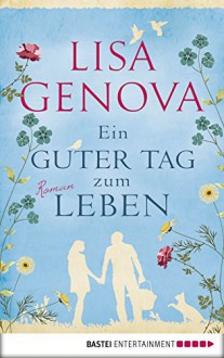 Ein guter Tag zum Leben: Roman - Lisa Genova, Veronika Dünninger