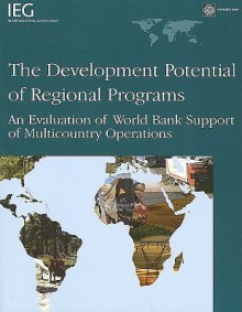 The Development Potential of Regional Programs: An Evaluation of World Bank Support of Multicountry Operations - World Bank Group, World Bank Group