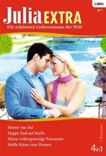 Julia Extra Band 0331: Happy End auf Korfu / Immer nur du! / Heiße Küsse zum Dessert / Meine widerspenstige Prinzessin / (German Edition) - Sarah Morgan, Maggie Cox, Nina Harrington, Caitlin Crews