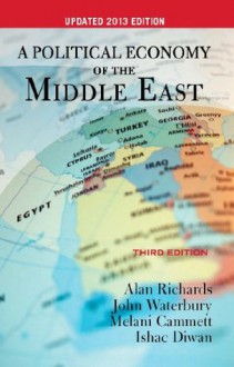 A Political Economy of the Middle East: Third Edition, UPDATED 2013 EDITION - Alan Richards, John Waterbury, Melani Cammett, Ishac Diwan