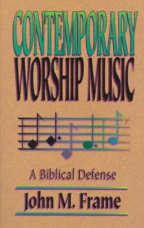 Contemporary Worship Music: A Biblical Defense - John M. Frame