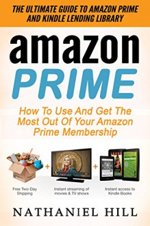 Amazon Prime: The Ultimate Guide To Amazon Prime And Kindle Lending Library - How To Use And Get The Most Out Of Your Amazon Prime Membership (Prime Lending ... Prime Books, Amazon Prime Membership) - Nathaniel Hill