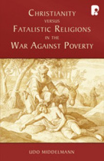 Christianity Versus Fatalistic Religions in the War Against Poverty - Udo W. Middelmann