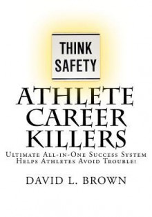 Athlete Career Killers: Ultimate All-In-One Success System Helps Athletes Avoid Trouble! - David L. Brown