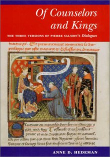 Of Counselors and Kings: The Three Versions of Pierre Salmon's Dialogues - Anne D. Hedeman