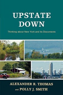 Upstate Down: Thinking about New York and Its Discontents - Alexander R. Thomas, Polly J. Smith