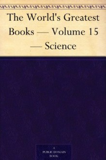 The World's Greatest Books - Volume 15 - Science - John Alexander Hammerton, Arthur Mee