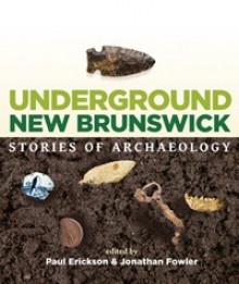 Underground New Brunswick: Stories of Archaeology - Paul Erickson, Jonathan Fowler