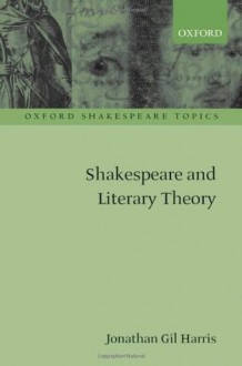 Shakespeare and Literary Theory (Oxford Shakespeare Topics) - Jonathan Gil Harris