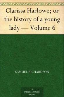 Clarissa Harlowe; or the history of a young lady - Volume 6 - Samuel Richardson