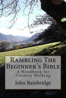 Rambling the Beginner's Bible: A Handbook for Country Walking - John Bainbridge