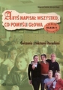 Abyś napisał wszystko, co pomyśli głowa : ćwiczenia z tekstami literackimi : liceum, technikum : klasa II - Małgorzata. Gałązka