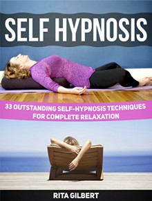 Self Hypnosis: 33 Outstanding Self-Hypnosis Techniques for Complete Relaxation (Self Hypnosis, Self Hypnosis books, self hypnosis for weight loss) - Rita Gilbert