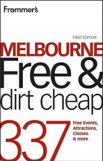 Frommer's Melbourne Free and Dirt Cheap: 320 Free Events, Attractions and More - Lee Mylne