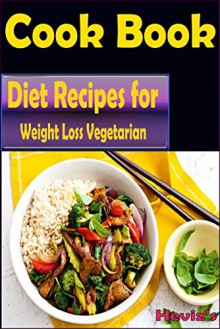 Diet Recipes for Weight Loss Vegetarian: 101 Delicious, Nutritious, Low Budget, Mouthwatering Diet Recipes for Weight Loss Cookbook Over 100 Diet Recipes: Weight Loss Vegetarian Recipes everyday - Heviz's