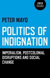 Politics of Indignation: Imperialism, Postcolonial Disruptions and Social Change. - Peter Mayo