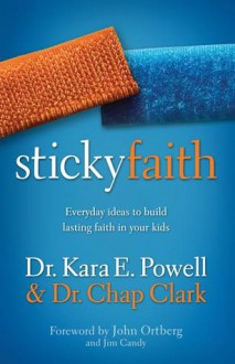 Sticky Faith: Everyday Ideas to Build Lasting Faith in Your Kids - Kara Powell