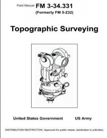 Field Manual FM 3-34.331 (Formerly FM 5-232) Topographical Surveying January 2001 - United States Government Us Army