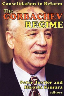 The Gorbachev Regime: Consolidation to Reform - Peter Juviler, Hiroshi Kimura