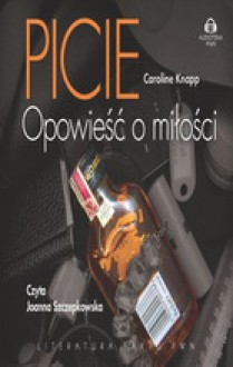 Picie: Opowieść o miłości - Caroline Knapp, Ewa Horodyska, Joanna Szczepkowska