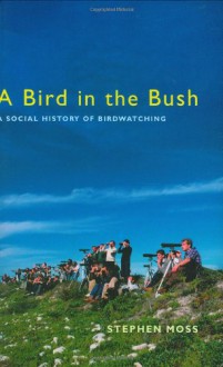 A Bird in the Bush: A Social History of Birdwatching - Stephen Moss