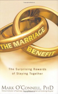 The Marriage Benefit: The Surprising Rewards of Staying Together - Mark O'Connell