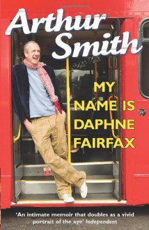 My Name is Daphne Fairfax: A Memoir - Arthur Smith