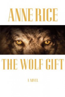 The Wolf Gift: The Wolf Gift Chronicles - Anne Rice