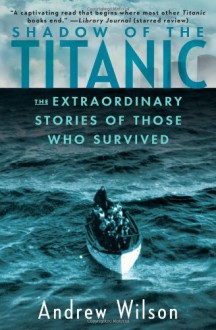 Shadow of the Titanic: The Extraordinary Stories of Those Who Survived - Andrew Wilson