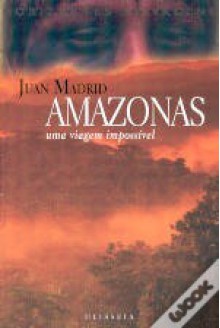 Amazonas: uma Viagem Impossível - Juan Madrid