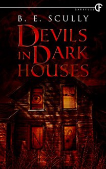 Devils In Dark Houses - B. E. Scully