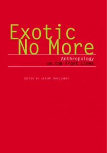 Exotic No More: Anthropology on the Front Lines - Jeremy MacClancy