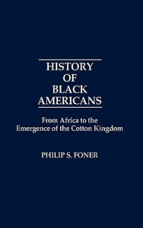 History of Black Americans from Africa to the Emergence of the Cotton Kingdom (Contributions in American History) - Philip S. Foner