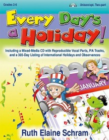 Every Day's a Holiday!: Including a Mixed-Media CD with Reproducible Vocal Parts, P/A Tracks, and a 365-Day Listing of International Holidays and Observances - Ruth Elaine Schram