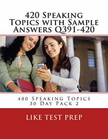 420 Speaking Topics with Sample Answers Q391-420 (480 Speaking Topics 30 Day Pack) - LIKE Test Prep