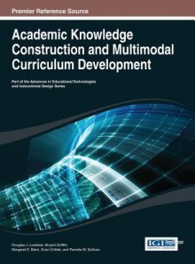 Academic Knowledge Construction and Multimodal Curriculum Development - Douglas J Loveless, Bryant Griffith, Margaret E Berci, Evan Ortlieb