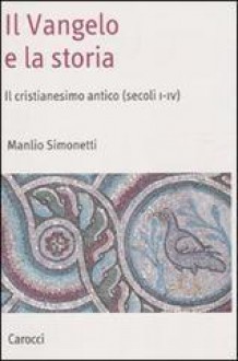 Il Vangelo e la storia. Il cristianesimo antico (secoli I-IV) - Manlio Simonetti