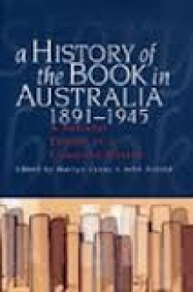 A History of the Book in Australia, 1891-1945: A National Culture in a Colonised Market - John Arnold, Martyn Lyons