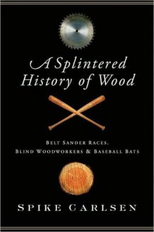 A Splintered History of Wood - Spike Carlsen