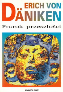 Prorok przeszłości : ryzykowne rozmyślania o wszechobecności istot pozaziemskich - Erich von Däniken