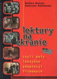 Lektury na ekranie, czyli mały leksykon adaptacji filmowych - Barbara Kosecka, Katarzyna Kubisiowska