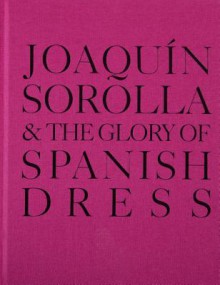 Joaquin Sorolla and the Glory of Spanish Dress - Molly Sorkin, Jennifer Park, Joaquin Sorolla, Angeles Gonzales-Sinde