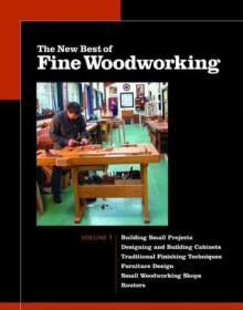 The New Best of Fine Woodworking: Building Small Projects/Designing and Building Cabinets/Traditional Finishing Techniques/Designing Furniture/Small Woodworking Shops/Working with Routers - Fine Woodworking Magazine