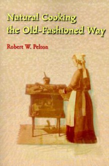 Natural Cooking the Old-Fashioned Way - Robert W. Pelton