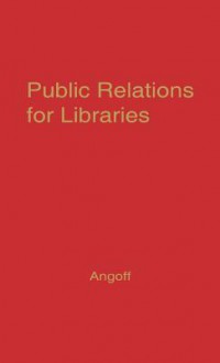 Public Relations For Libraries: Essays In Communications Techniques - Allan Angoff