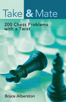 Take & Mate: 200 Chess Problems with a Twist - Bruce Alberston