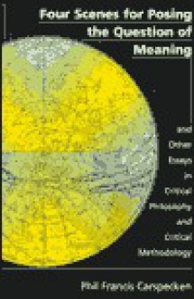 Four Scenes for Posing the Question of Meaning and Other Essays in Critical Philosophy and Critical Methodology - Phil Francis Carspecken